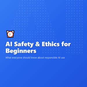 AI Safety & Ethics for Beginners