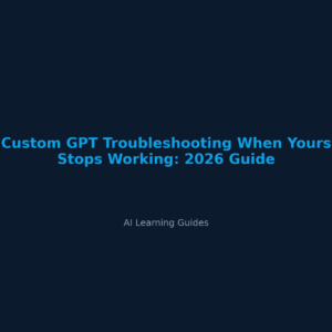 Custom GPT Troubleshooting When Yours Stops Working: 2026 Guide