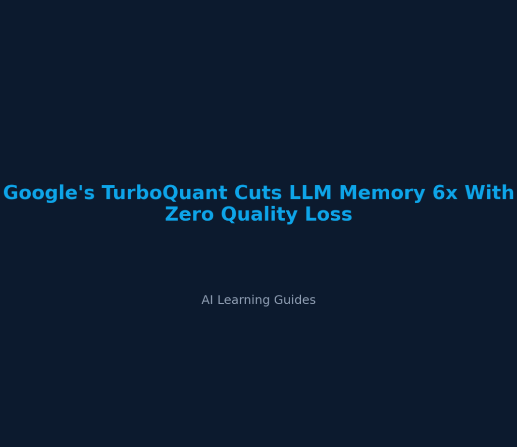 Google's TurboQuant Cuts LLM Memory 6x With Zero Quality Loss