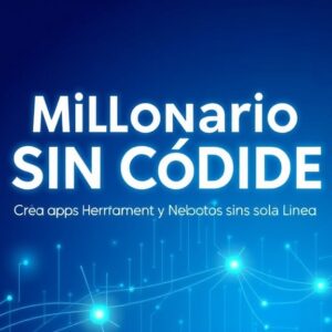Millonario Sin Código: Crea Apps, Herramientas y Negocios Sin Escribir una Sola Línea