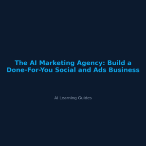 The AI Marketing Agency: Build a Done-For-You Social and Ads Business