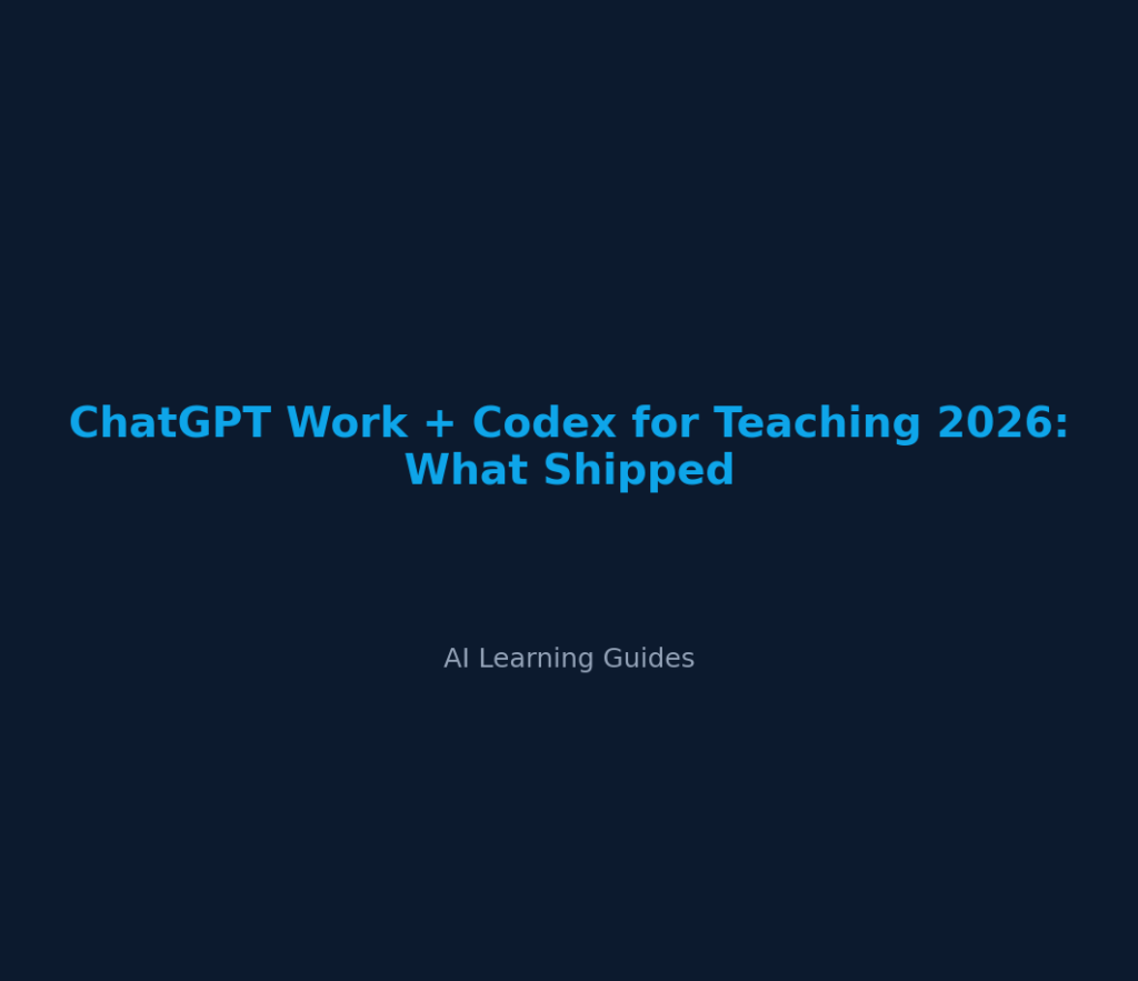 ChatGPT Work + Codex for Teaching 2026: What Shipped - ailearningguides.com