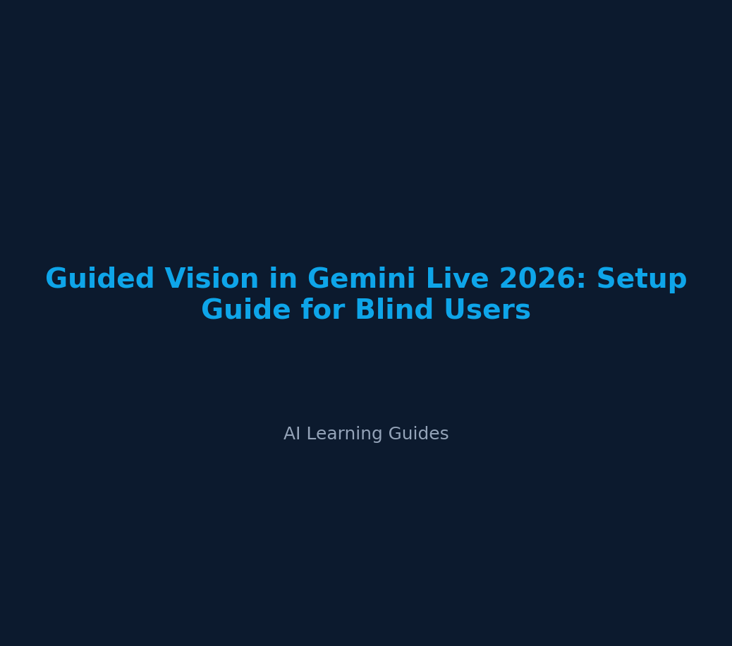 Guided Vision in Gemini Live 2026: Setup Guide for Blind Users - ailearningguides.com